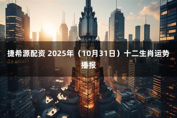 捷希源配资 2025年（10月31日）十二生肖运势播报