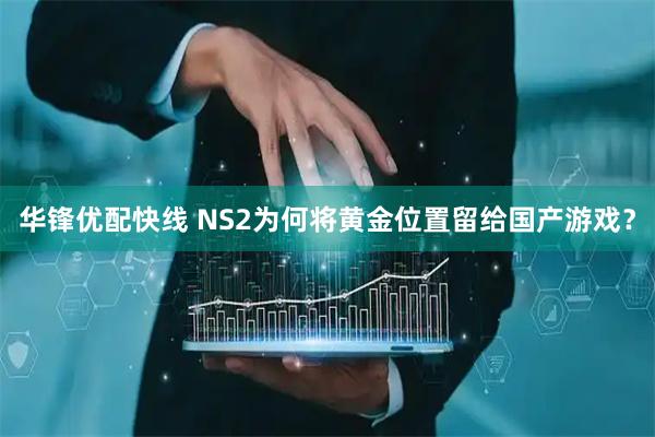华锋优配快线 NS2为何将黄金位置留给国产游戏？